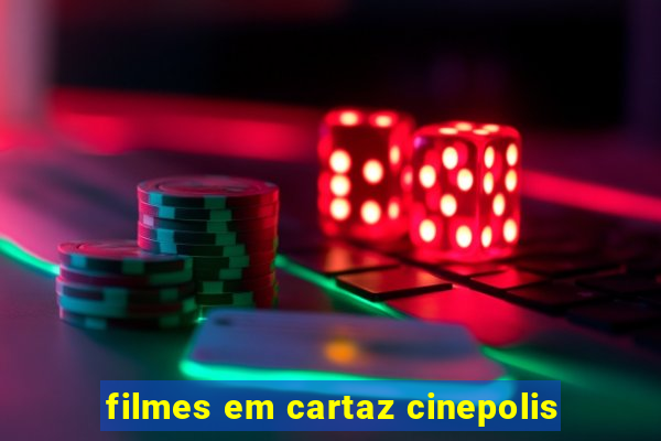 filmes em cartaz cinepolis